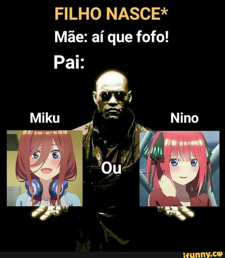 FILHO NASCE*
Mãe: aí que fofo!
Pai:
Miku
Ou