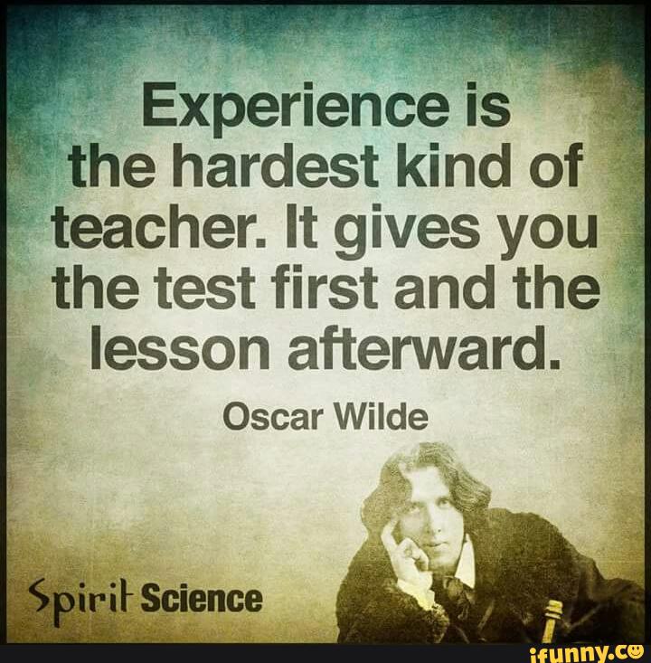 Experience is he hardest kind of ” teacher. It gives yo A the test ...