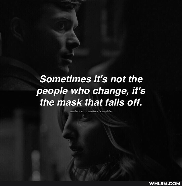 Sometimes it's not the people who change, it's the mask that falls off.