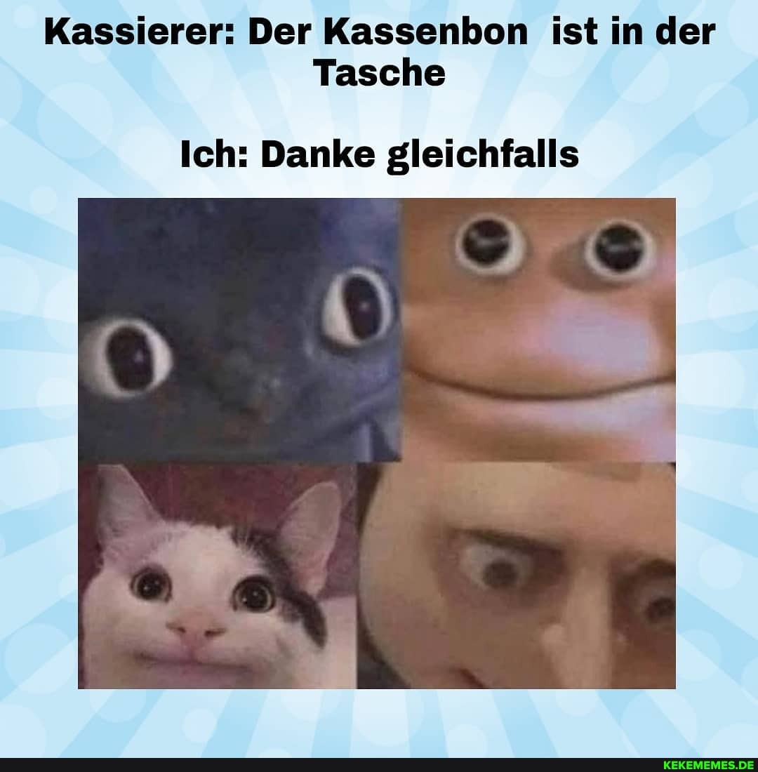 Kassierer: Der Kassenbon ist in der
Tasche
Ich: Danke gleichfalls