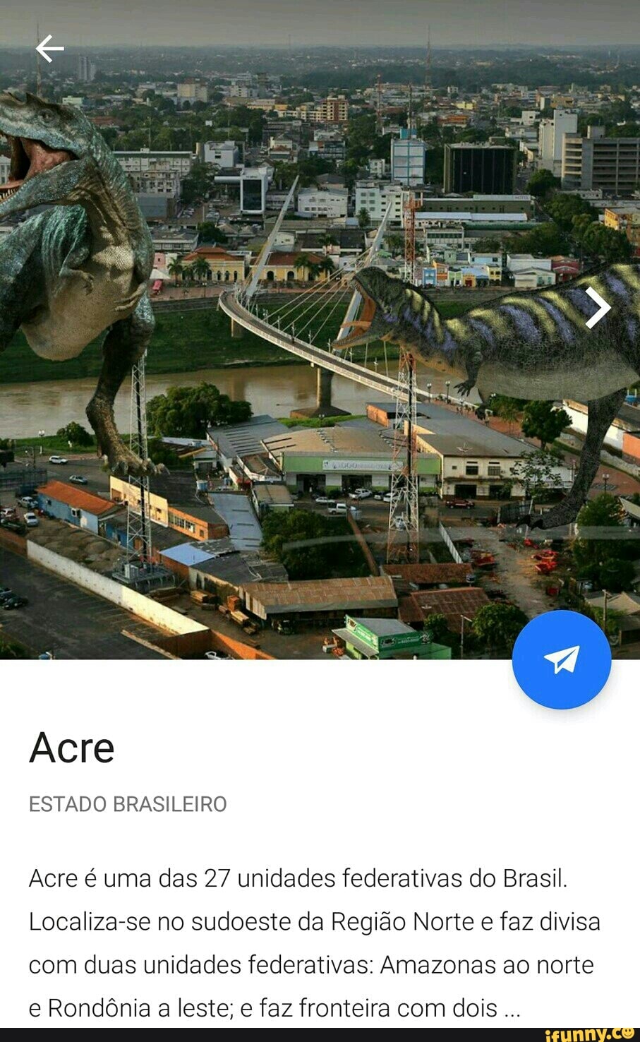 Acre é uma das 27 unidades federativas do Brasil.
Localiza-se no sudoeste da Região Norte e faz divisa
com duas unidades federativas: Amazonas ao norte
e Rondônia a leste; e faz fronteira com dois