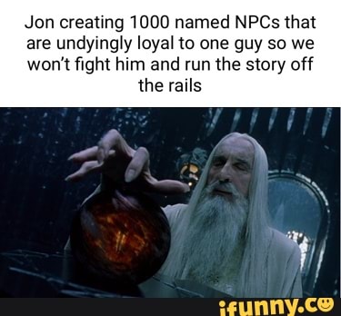 Jon creating 1000 named NPCs that are undyingly loyal to one guy so we ...