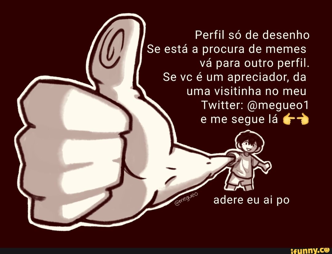 Perfil só de desenho
Se está a procura de memes
vá para outro perfil.
Se vc é um apreciador, da uma visitinha no meu
Twitter: Qmegueo1 e me segue lá
adere eu ai po