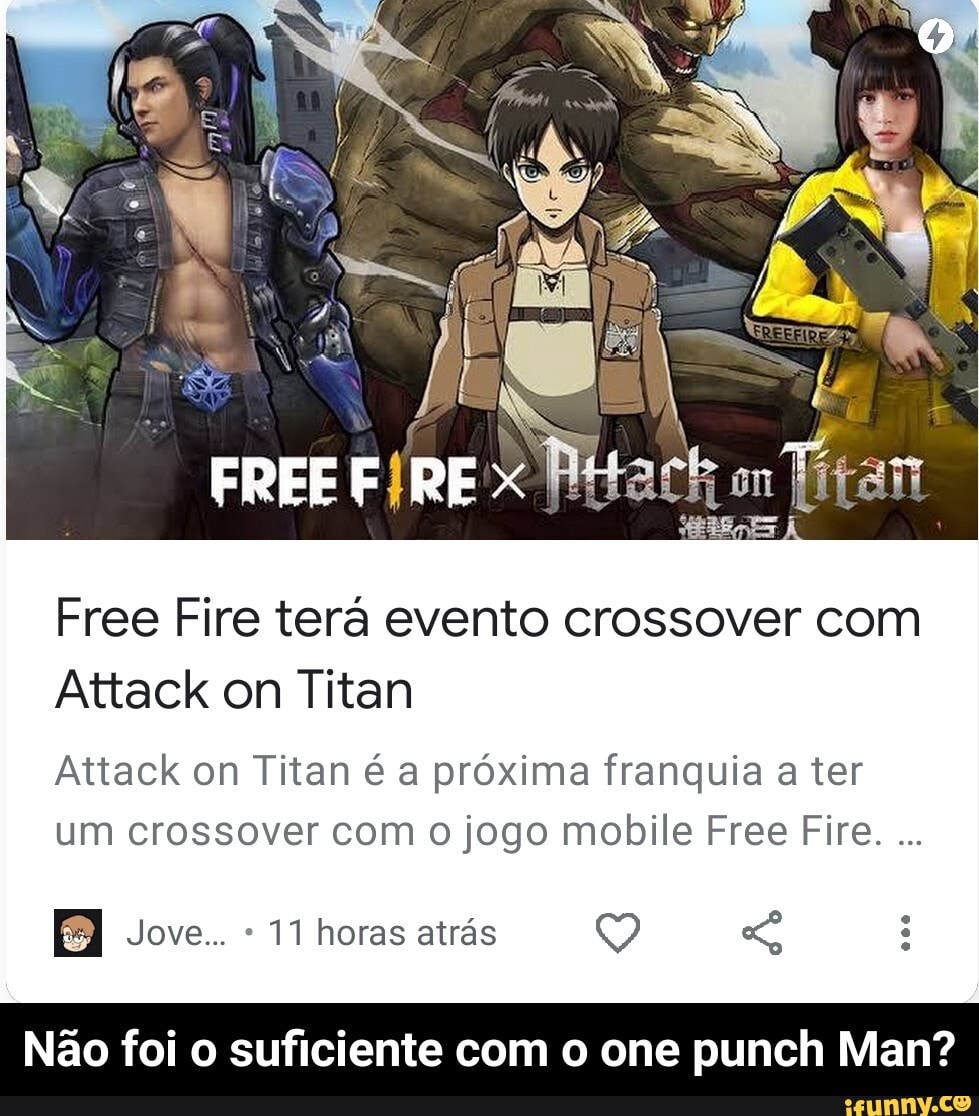 Free Fire tera evento crossover com
Attack on Titan
Attack on Titan a proxima franquia a ter um crossover com jogo mobile Free Fire.
Jove.. 11 horas atras
Nao foi o suficiente com o one punch Man? - Não foi o suficiente com o one punch Man?