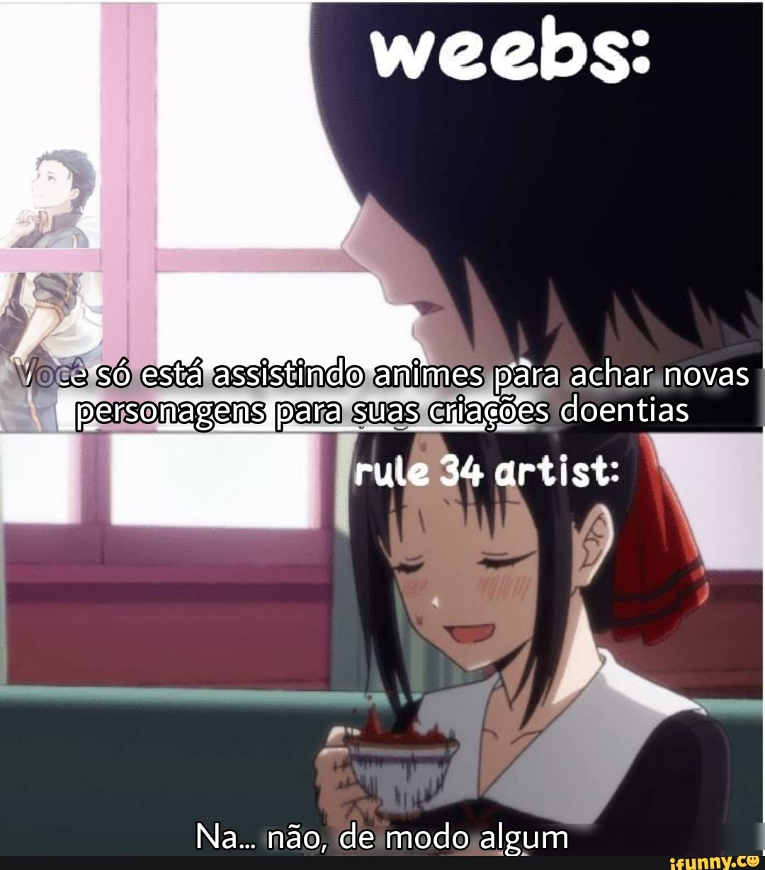 só está assistindo animes pára achar novas personagens para suas criações doentias
rule 34 artist:
Na... não, de modo algum