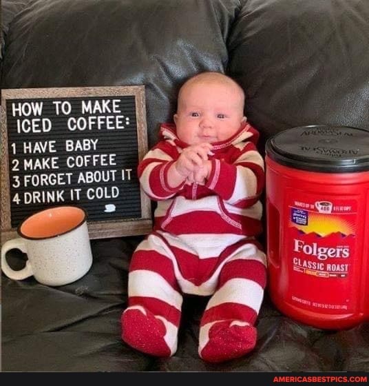 HOW TO MAKE I ICED COFFEE:
1 HAVE BABY
2 MAKE COFFEE FORGET ABOUT IT
DRINK IT COLD
Folgers