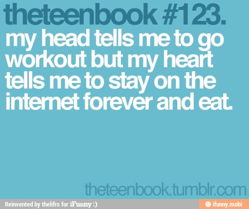 my head tells me to
workout but my heal
tells me to stay on the
internet forever and eat.