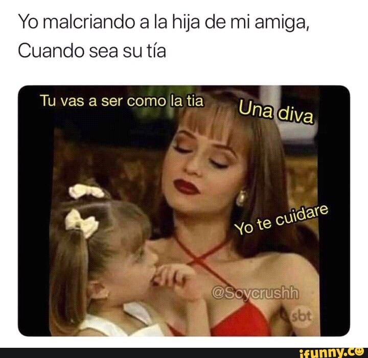 Yo malcriando a la hija de mi amiga, Cuando sea su tia Tu vas a ser ...