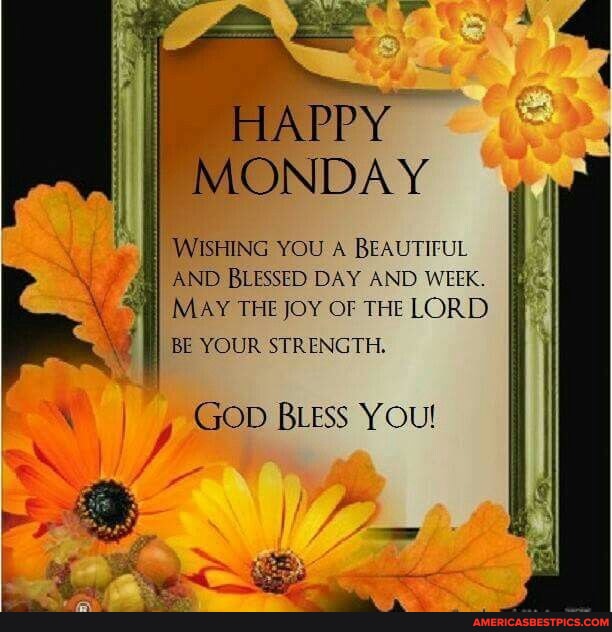 HAPPY MONDAY WISHING YOU A BEAUTIFUL AND BLESSED DAY AND WEEK. MAY THE ...