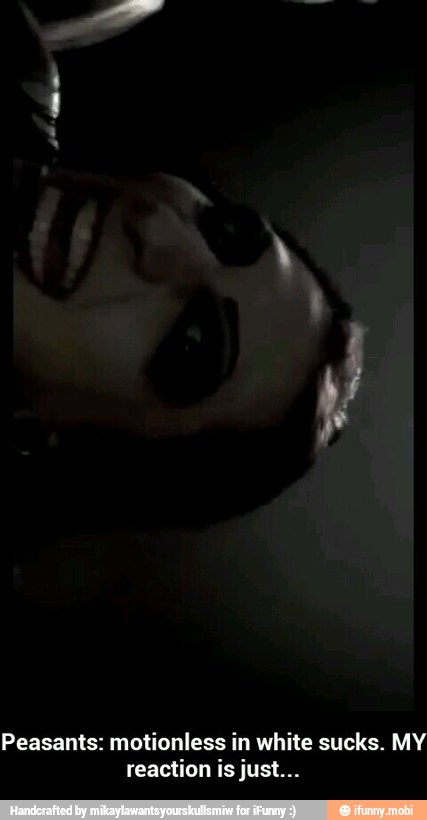 Peasants: motionless in white sucks. MY
reaction is just... - Peasants: motionless in white sucks. MY reaction is just...