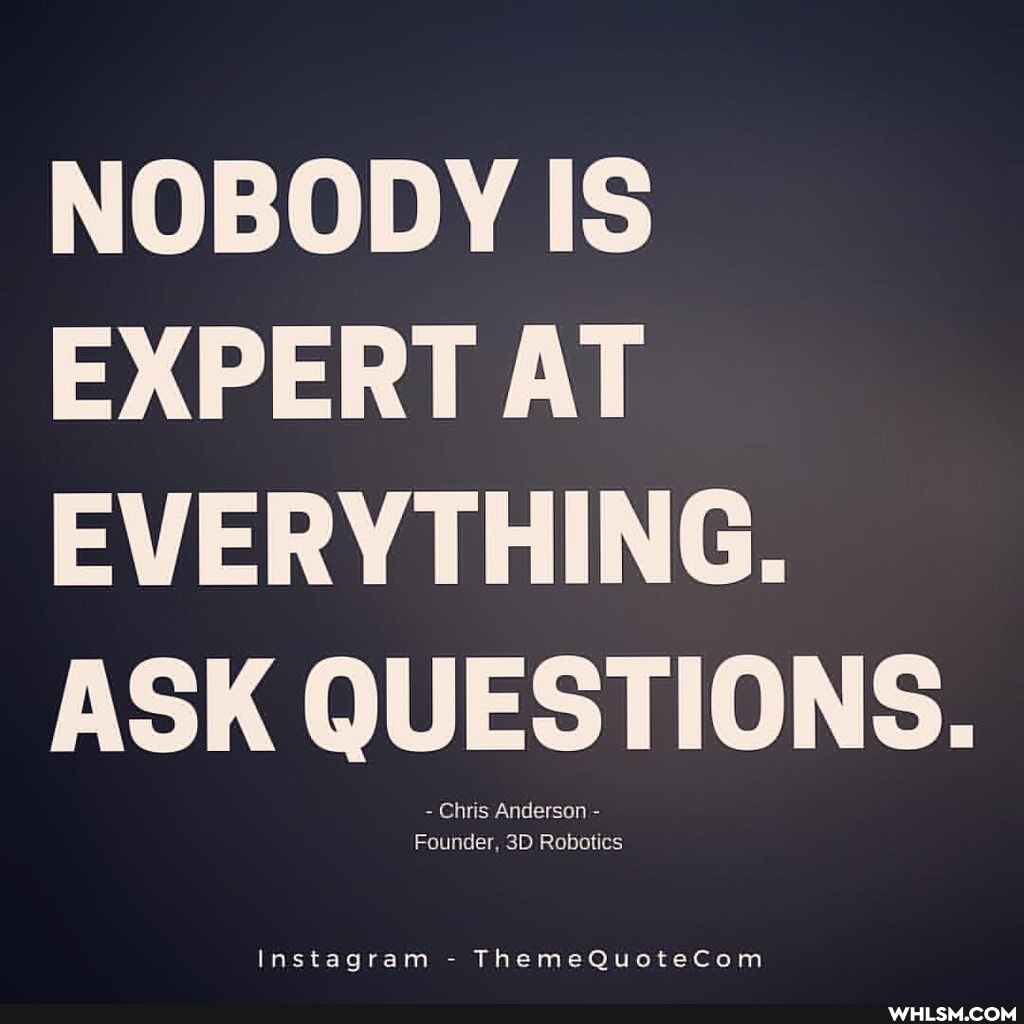 NOBODY IS EXPERT AT EVERYTHING.
ASK
Chris Anderson -
Founder, Robotics
Instagram - ThemeQuotecom