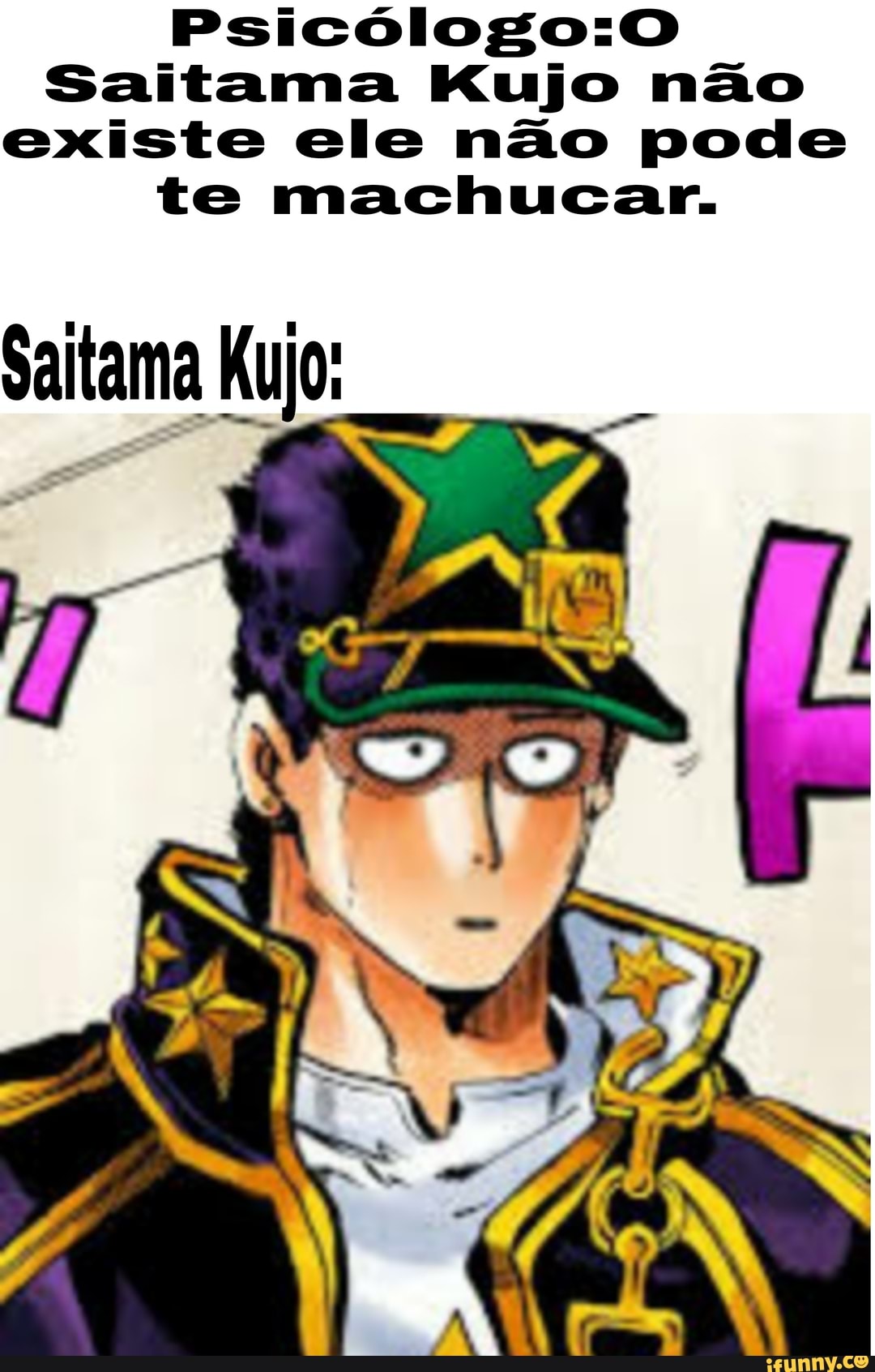 Saitama Kujo não existe ele não pode te machucar.
Saitama Kujo: