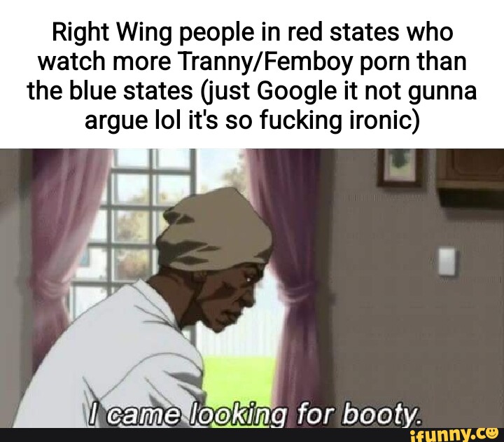 Watch More Porn Caption - Right Wing people in red states who watch more porn than the blue states  (just Google it not gunna argue lol it's so fucking ironic) came ing for  booty. - iFunny Brazil