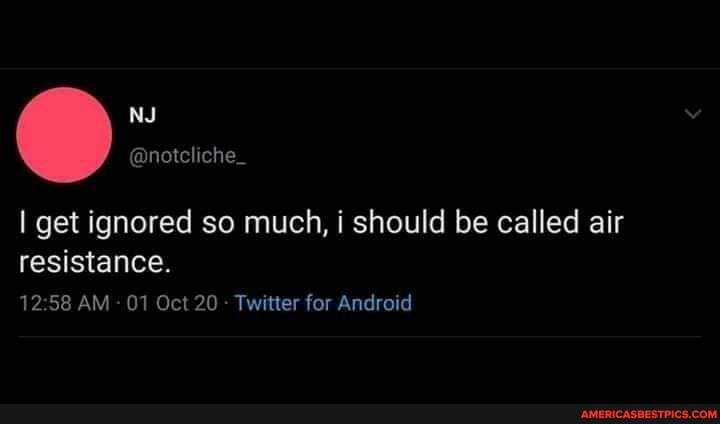 NJ
I get ignored so much, i should be called air resistance.
AM - 01 Oct 20 - Twitter for Android