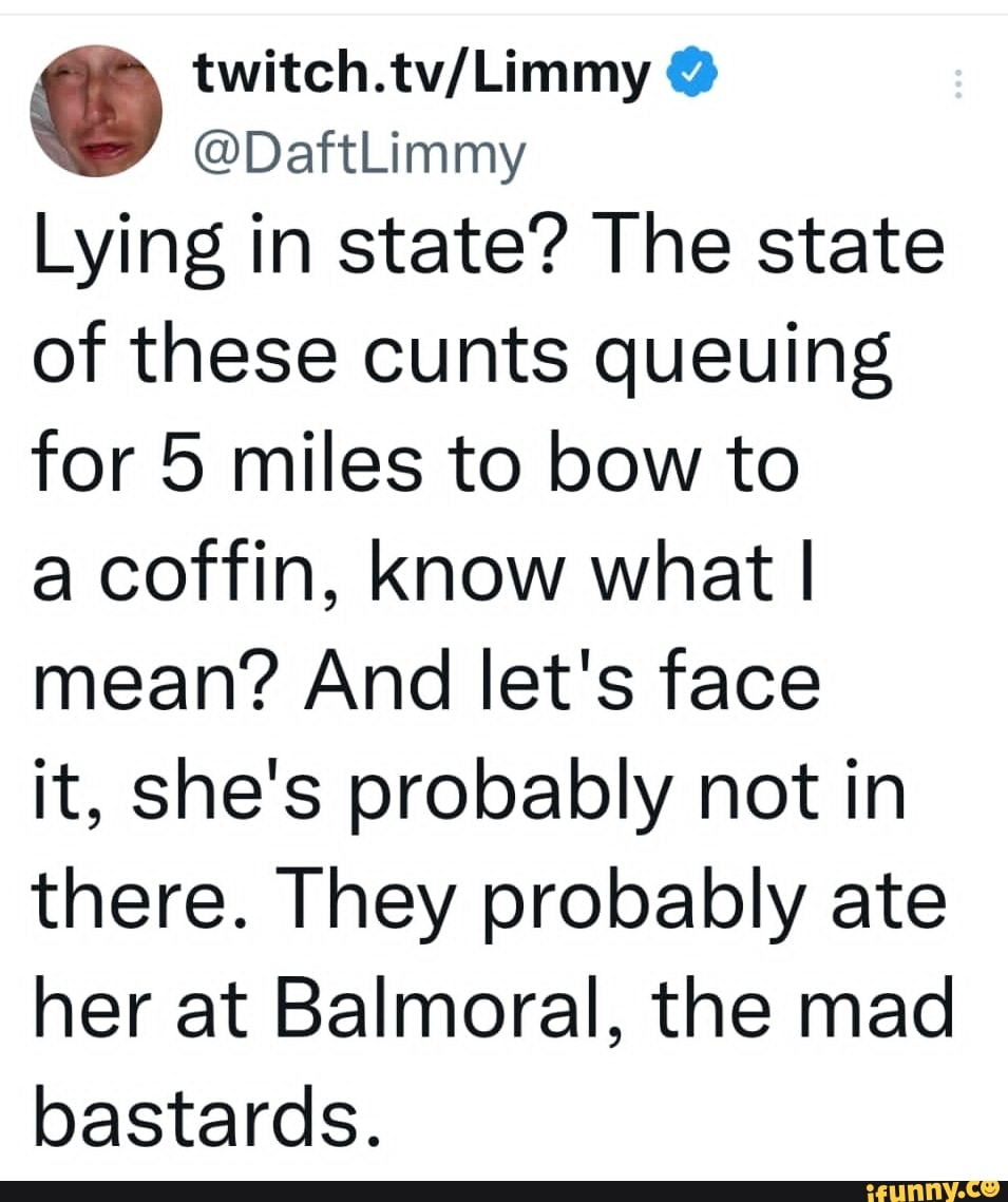 daftlimmy-lying-in-state-the-state-of-these-cunts-queuing-for-5-miles