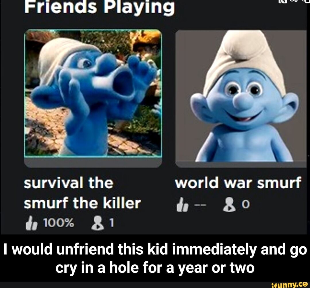 Friends Playing survival the world war smurf Bo smurf the killer 100% I  would unfriend