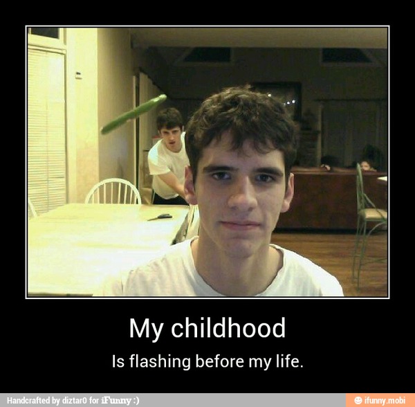 My childhood
Is flashing before my life. - My childhood
Is flashing before my life.