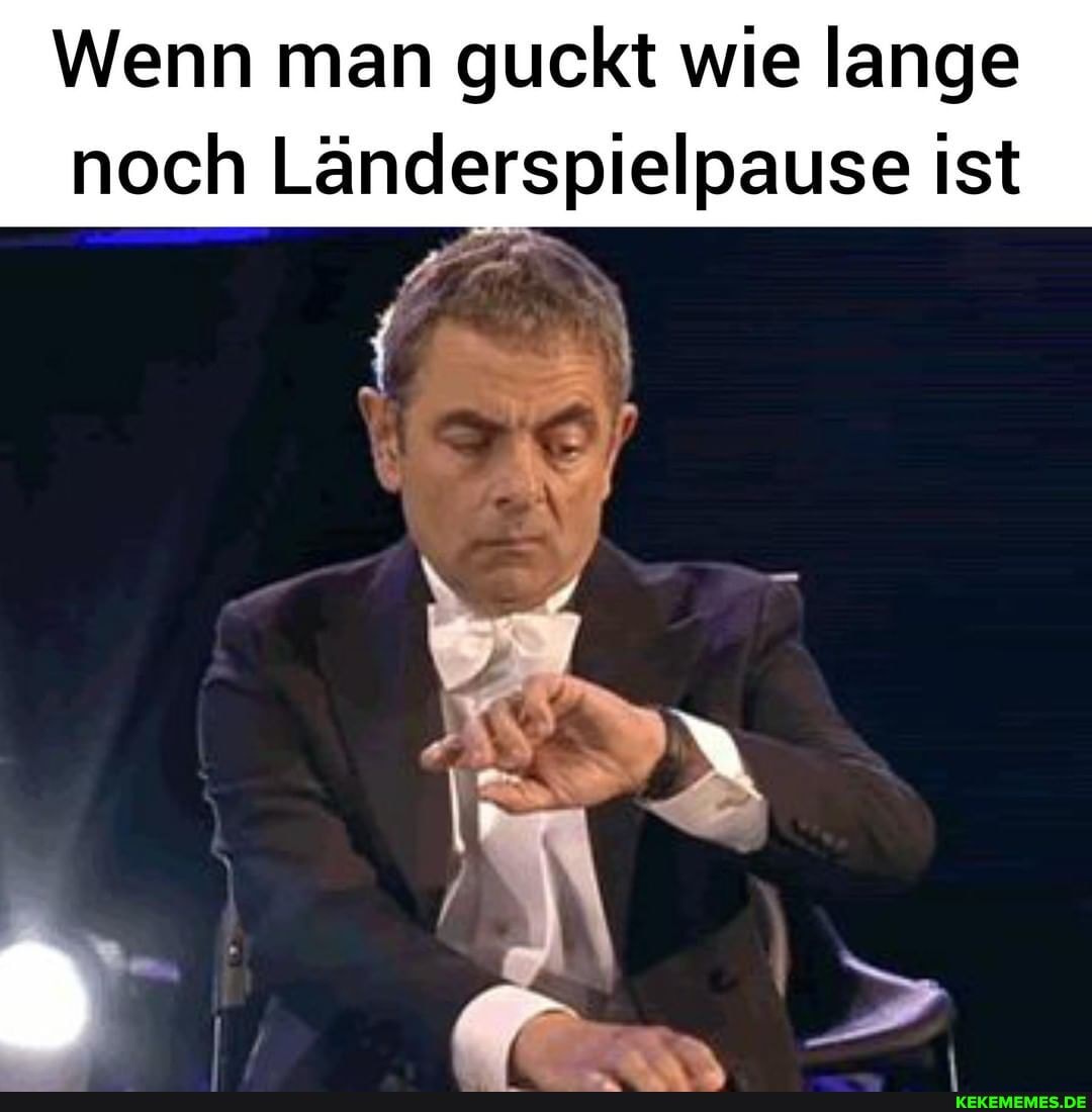 Wenn man guckt wie lange
noch Länderspielpause ist