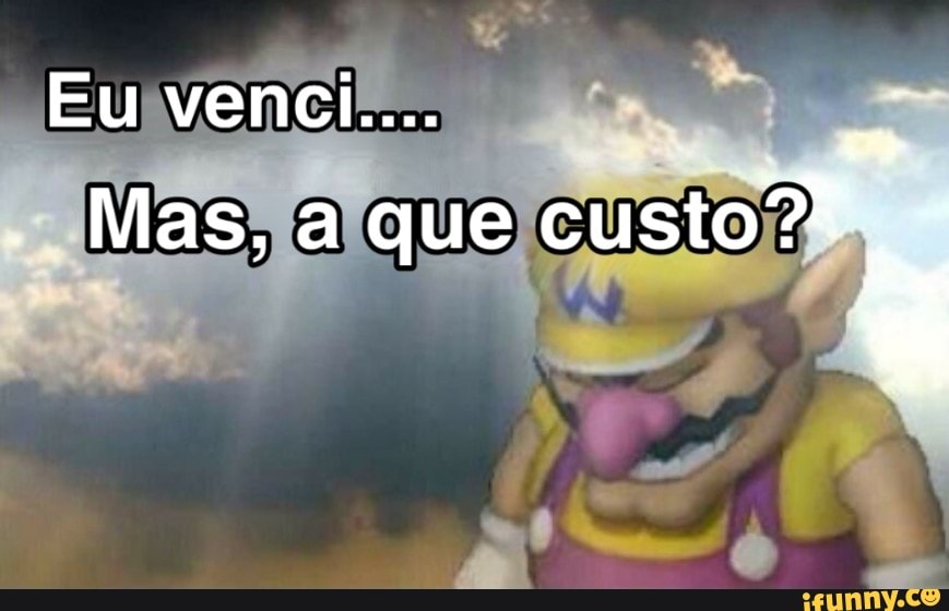 Eu venci....
Mas, a que custo* -