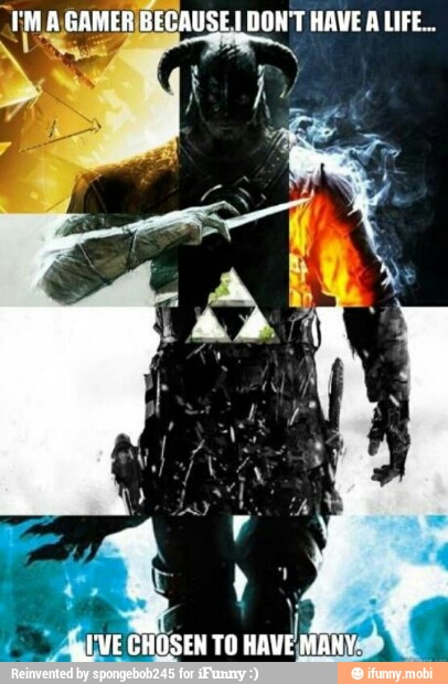 EM
A GAMER/BECAUSE I DON'T HAVE A LIFE...