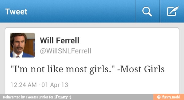 Tweet Q
@WIIISNLFerrell
"I'm not like most girls." -Most Girls
12:24 AM
01 Apr 13
E