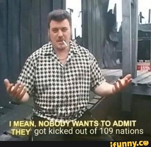 MEAN, NOB' WANTS TO ADMIT
THEY got kicked out of 109 nations