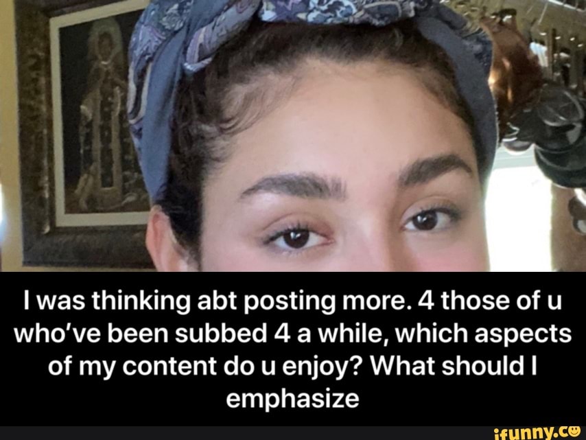 I was thinking abt posting more. 4 those of u
who've been subbed 4 a while, which aspects
of my content do u enjoy? What should I
emphasize - I was thinking abt posting more. 4 those of u who’ve been subbed 4 a while, which aspects of my content do u enjoy? What should I emphasize