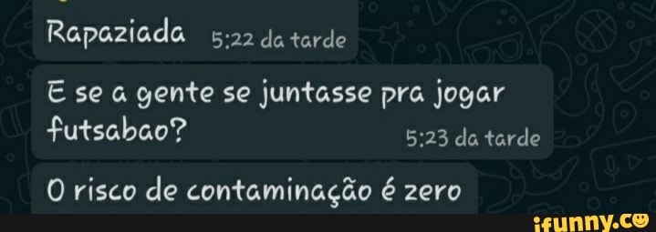 Rapaziada da tarde
E se gente se juntasse pra jogar de tarde
O risco de contaminação é zero