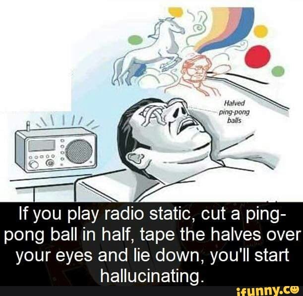 If You Play Radio Static Cut A Ping Pong Ball In Half Tape The
