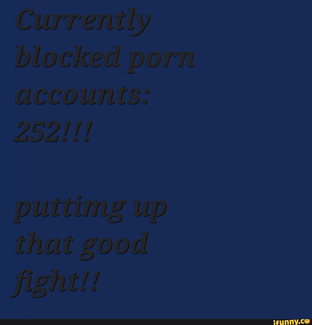 Currently blocked porn accounts: 252111 puttimg up that good fight!! -  iFunny