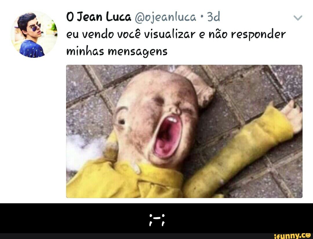 OJean Luca @ojeanluca eu
vendo você visualizar e não
responder
TA AAA EIA TES - ;-;