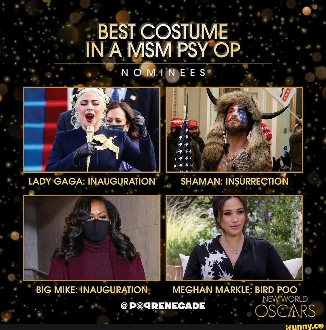 SM PSY OP.
NOMINEES
((e \
LADY GAGA: INAUGURATION SHAMAN:
- 'BIG MIKE: INAUGURATION, MEGHAN MARKLE: BIRD POO
@PBIRENECADE
NEW WORLD
OSCARS