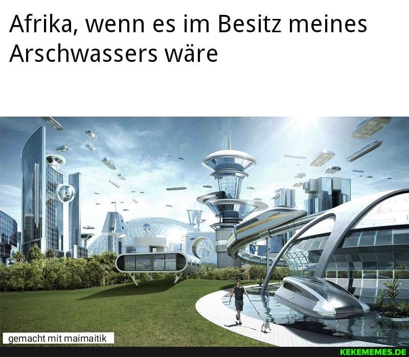 Afrika, wenn es im Besitz meines
Arsch assers wäre