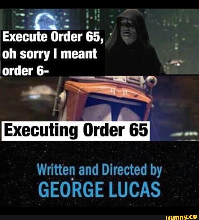 Execute Order 65, oh sorry I meant ?order 6- Executing Order 65 ...