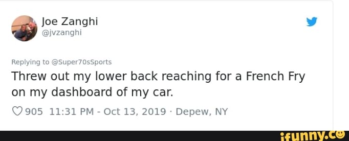 Replying to @Super70sSports
Threw out my lower back reaching for a French Fry
on my dashboard of my car.
Q 905 11:31 PM
Depew, NY