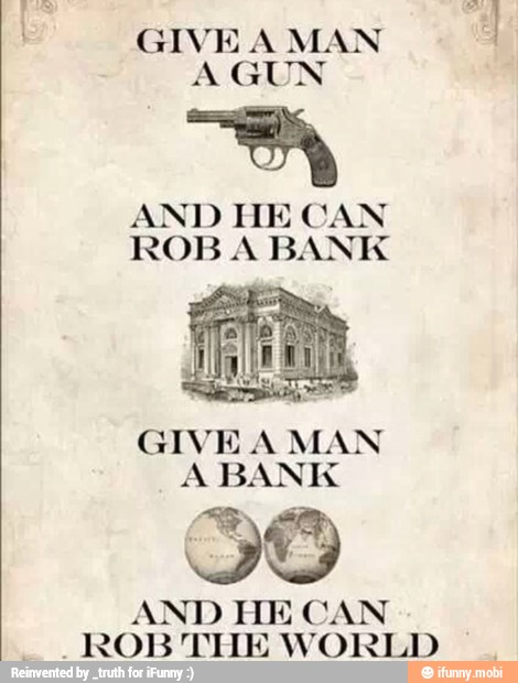 GIVE A MAN
SUN AG
a
AND HE CAN
ROBA BANK
GIVE A MAN
A BANK
SO
HE CAN
y
ROB
THE WORLD