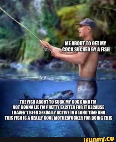 MEABOUT.TO GET MY
COCK SUCKED BY A FISH
'THE FISH ABOUT TO SUCK MY COCK AND IM
WOT GONNA LIE IM PRETTY EXCITED FOR IT BECAUSE
HAVENT BEEN SEXUALLY ACTIVE IN A LONG TIME AND
THIS FISH IS A REALLY COOL MOTHERFUCKER FOR DOING THIS
a
A