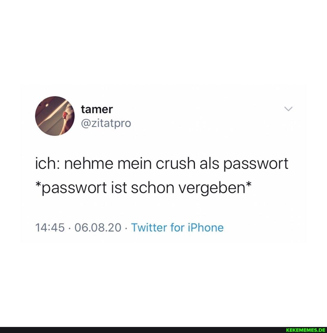 ich: nehme mein crush als passwort
*passwort ist schon vergeben*
- 06.08.20 Twitter for iPhone
