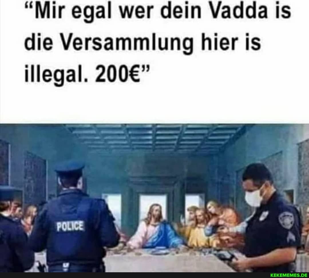 "Mir egal wer dein Vadda is die Versammlung hier is illegal.
POLICE