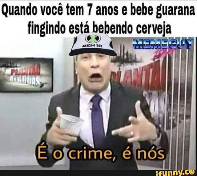 Quando você tem 7 anos e bebe guarana
fingindo está Atend cora