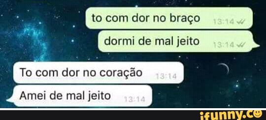 cido to com dor no braço
é
dormi de mal jeito
Amei de mal jeito