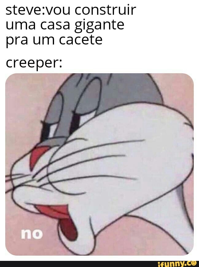 steve:vou construir
uma casa gigante
pra um cacete
creeper: