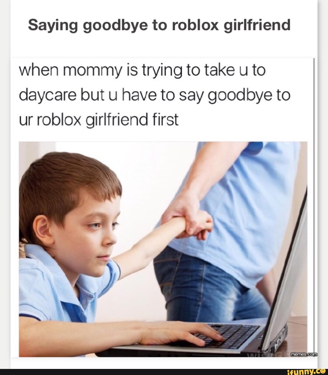 Saying Goodbye To Roblox Girlfriend When Mommy Is Trying To Take U To Daycare But U Have To Say Goodbye To Ur Roblox Girlfriend First Ifunny - saying goodbye to tickets roblox