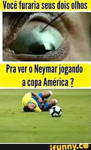 Você furaria seus dois olhos
Pra ver o Neymar jogando
acopa América