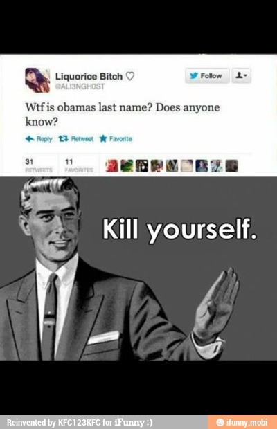Liquorice Bitch ©
Wtf is obamas last name? Does anyone
know
Kill yourself.