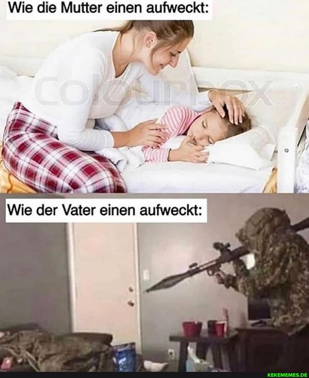 Wie die Mutter einen aufweckt:
IN