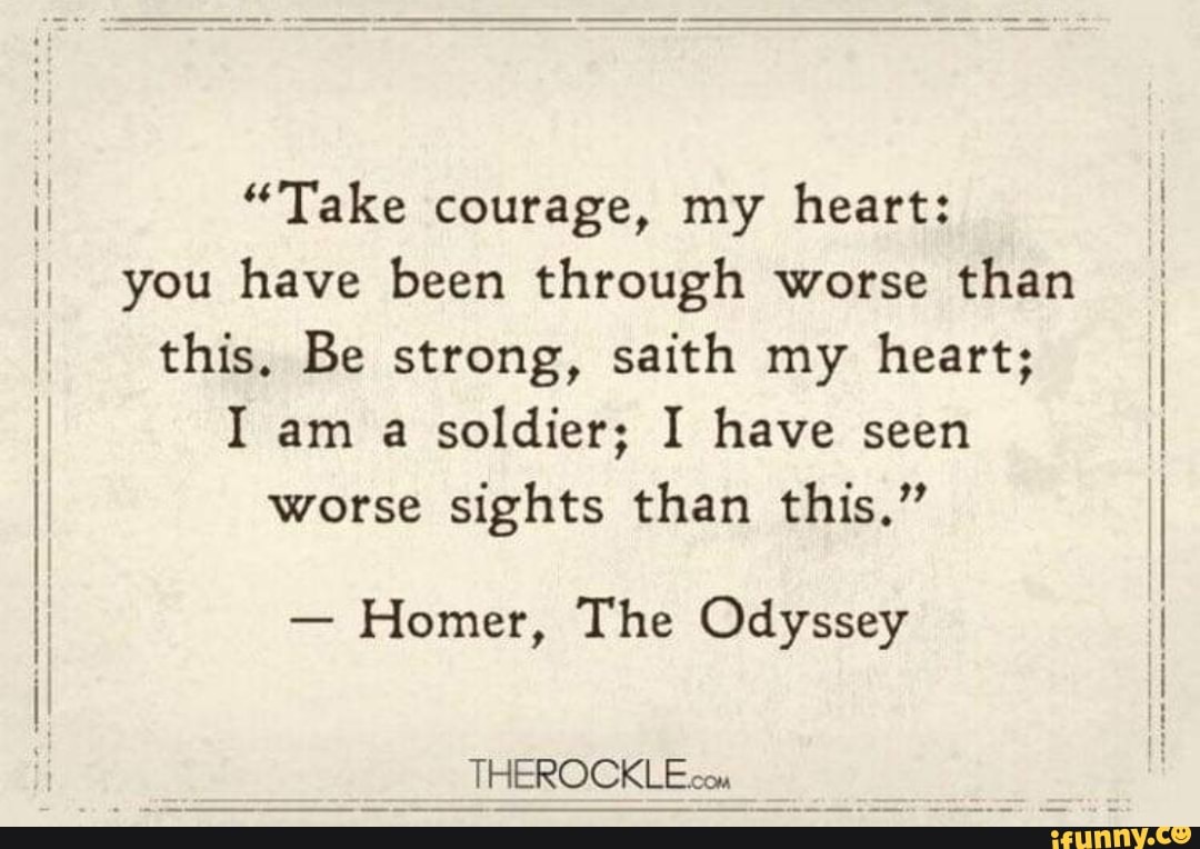 "Take Courage, My Heart: You Have Been Through Worse Than This. Be ...