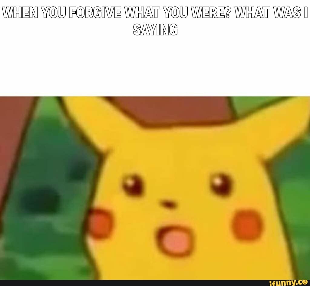 WHEN YOU PORGME WhAT YOU WERE? WHAT WAS SAVING