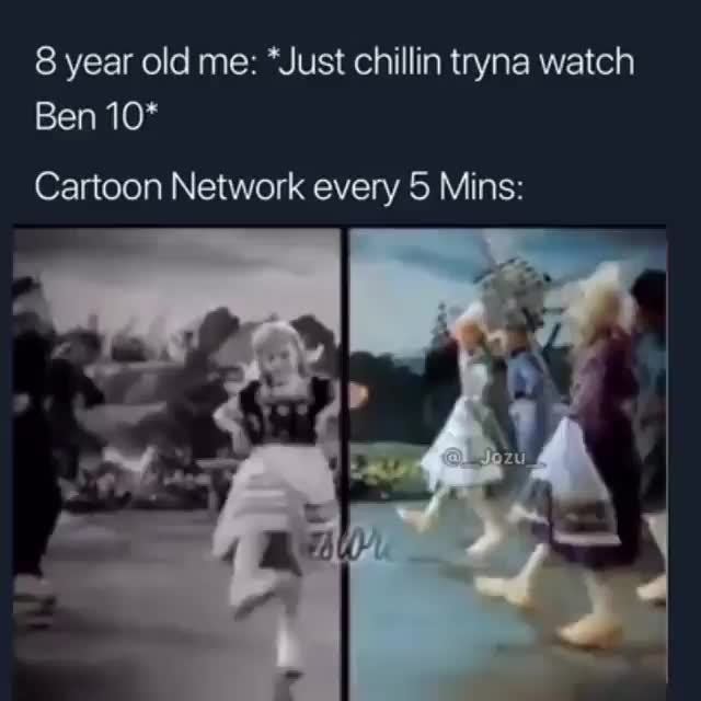 8 Year Old Me Just Chillin Tryna Watch Ben 10 Cartoon Network Every 5 Mins Ifunny