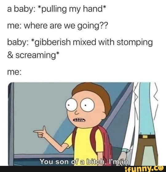 a baby: *pulling my hand*
me: where are we going??
baby: *gibberish mixed with stomping screaming*
